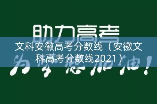 文科安徽高考分数线（安徽文科高考分数线2021）