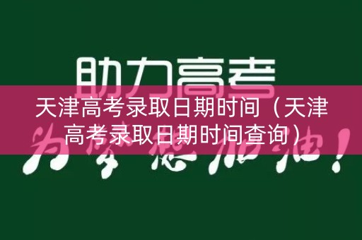 天津高考录取日期时间（天津高考录取日期时间查询）