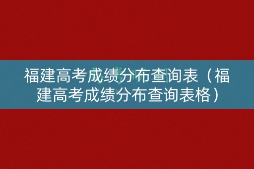 福建高考成绩分布查询表（福建高考成绩分布查询表格）