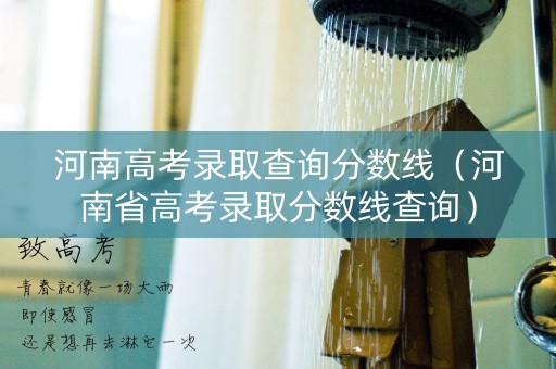 河南高考录取查询分数线（河南省高考录取分数线查询）