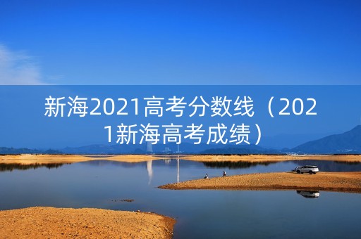 新海2021高考分数线（2021新海高考成绩）