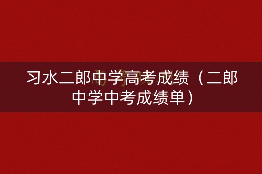 习水二郎中学高考成绩（二郎中学中考成绩单）
