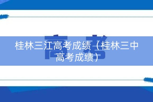 桂林三江高考成绩（桂林三中高考成绩）