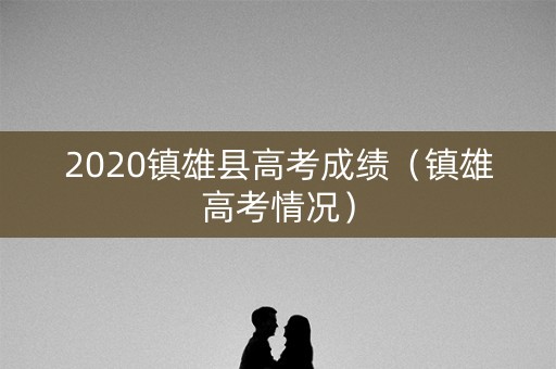 2020镇雄县高考成绩（镇雄高考情况）