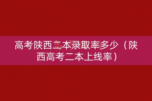 高考陕西二本录取率多少（陕西高考二本上线率）