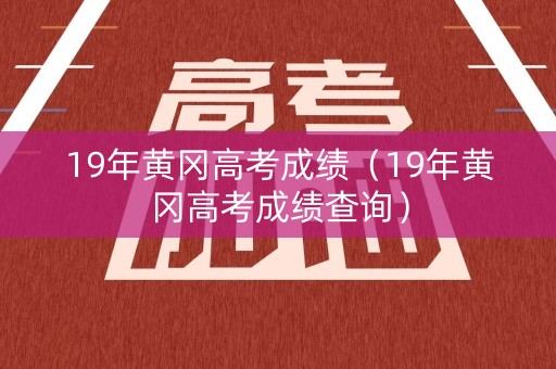 19年黄冈高考成绩（19年黄冈高考成绩查询）