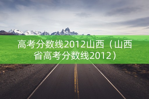 高考分数线2012山西（山西省高考分数线2012）