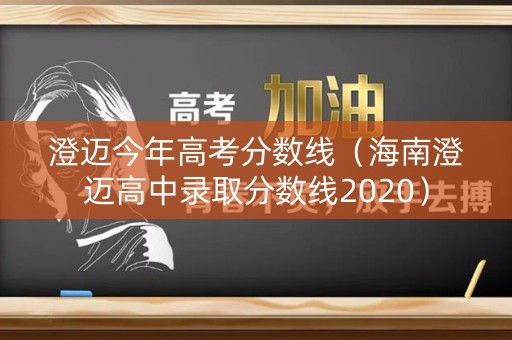 澄迈今年高考分数线（海南澄迈高中录取分数线2020）