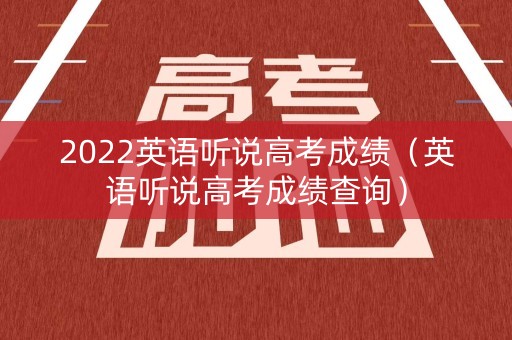 2022英语听说高考成绩（英语听说高考成绩查询）