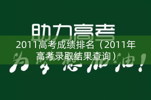 2011高考成绩排名（2011年高考录取结果查询）