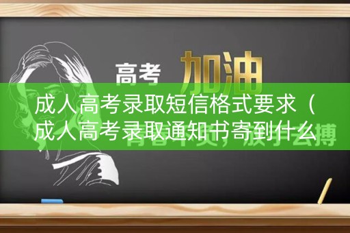成人高考录取短信格式要求（成人高考录取通知书寄到什么地址）