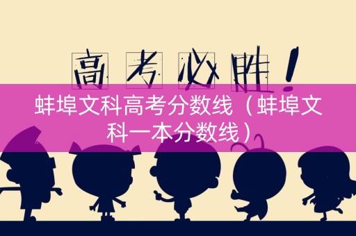 蚌埠文科高考分数线（蚌埠文科一本分数线）