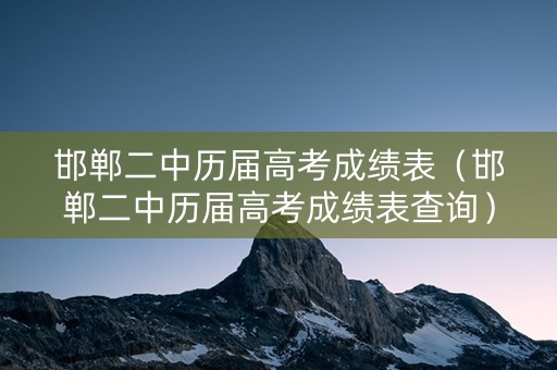 邯郸二中历届高考成绩表（邯郸二中历届高考成绩表查询）