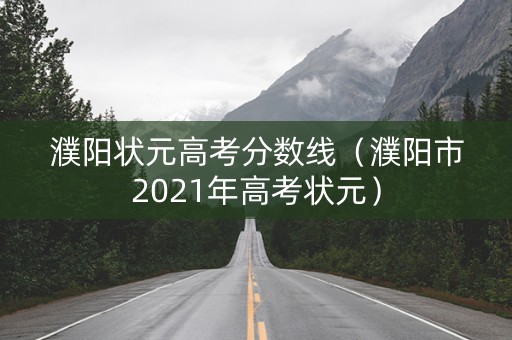 濮阳状元高考分数线（濮阳市2021年高考状元）