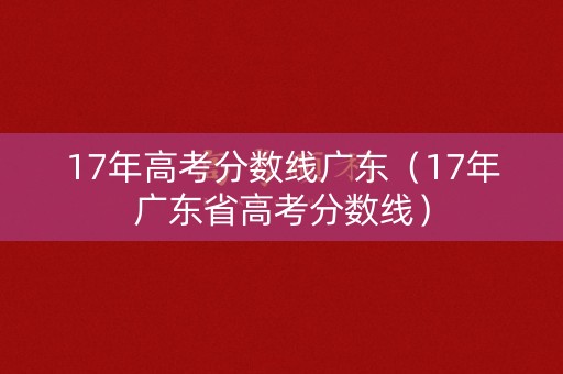 17年高考分数线广东（17年广东省高考分数线）
