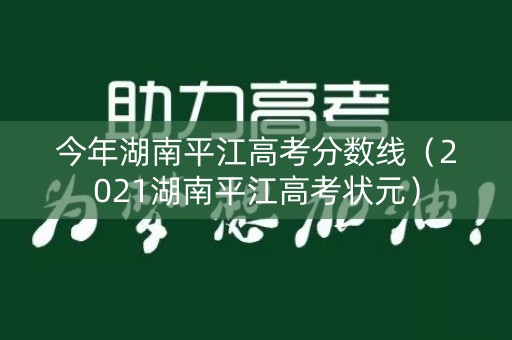今年湖南平江高考分数线（2021湖南平江高考状元）