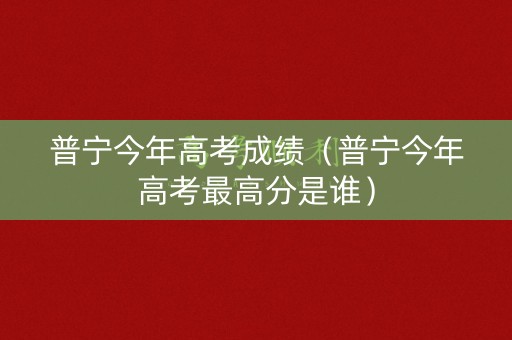 普宁今年高考成绩（普宁今年高考最高分是谁）