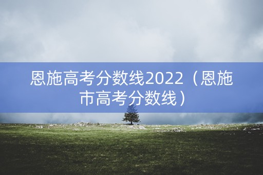 恩施高考分数线2022（恩施市高考分数线）