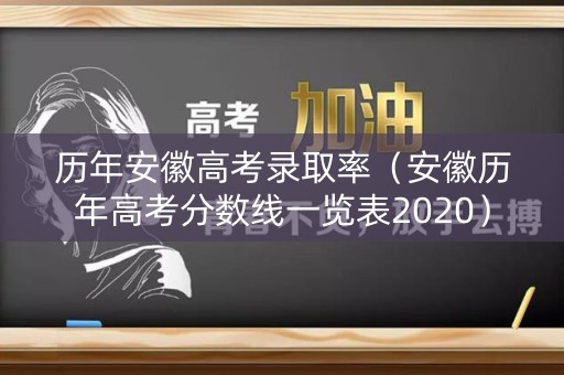 历年安徽高考录取率（安徽历年高考分数线一览表2020）