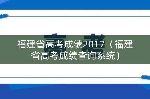 福建省高考成绩2017（福建省高考成绩查询系统）