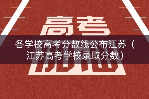 各学校高考分数线公布江苏（江苏高考学校录取分数）