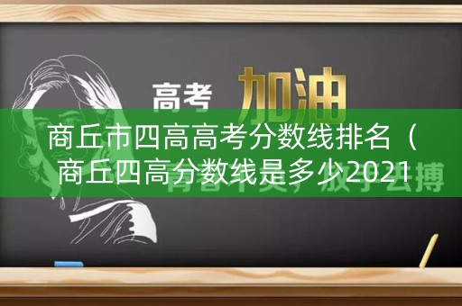 商丘市四高高考分数线排名（商丘四高分数线是多少2021）
