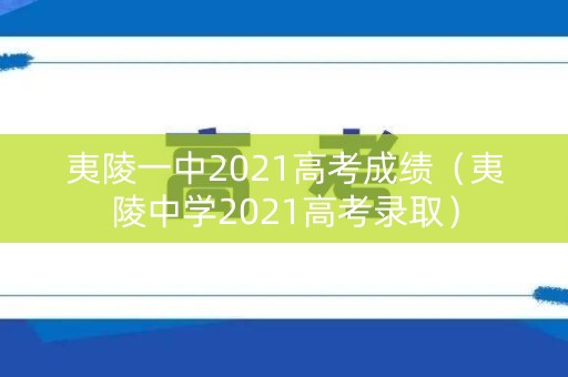 夷陵一中2021高考成绩（夷陵中学2021高考录取）