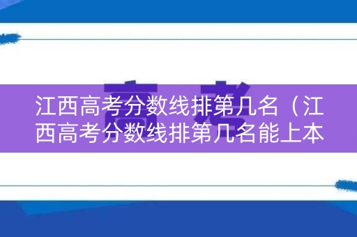 江西高考分数线排第几名（江西高考分数线排第几名能上本科）