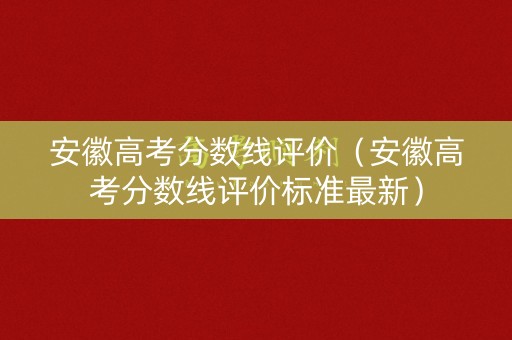安徽高考分数线评价（安徽高考分数线评价标准最新）