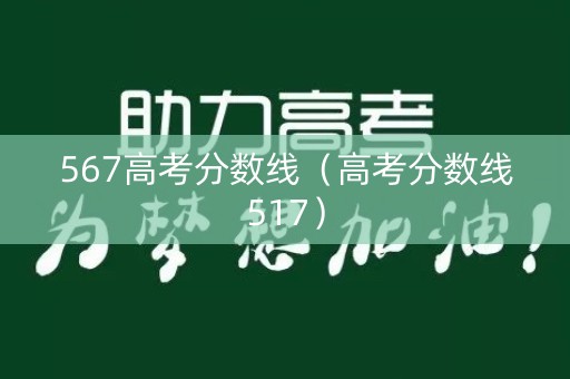 567高考分数线（高考分数线517）