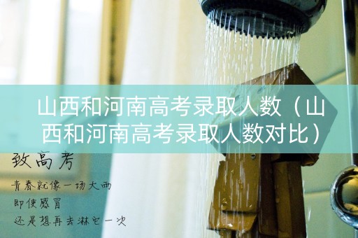 山西和河南高考录取人数（山西和河南高考录取人数对比）