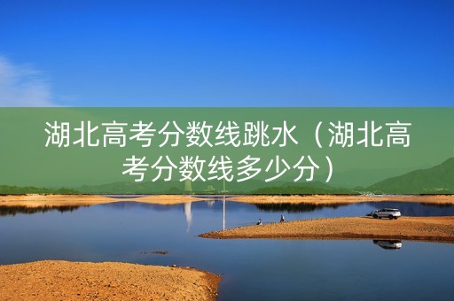 湖北高考分数线跳水（湖北高考分数线多少分）