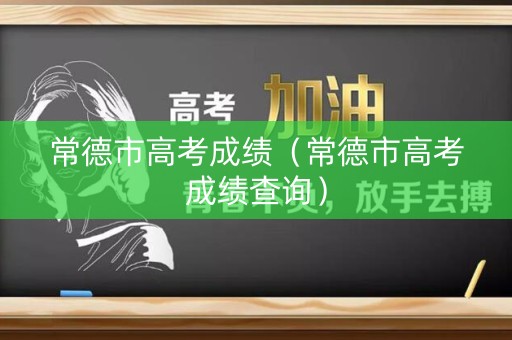 常德市高考成绩（常德市高考成绩查询）
