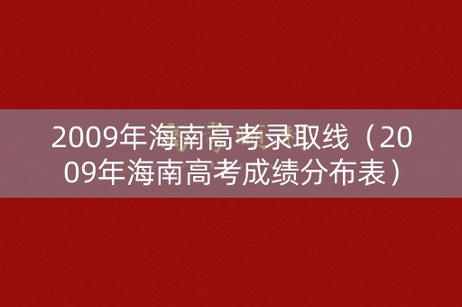 2009年海南高考录取线（2009年海南高考成绩分布表）