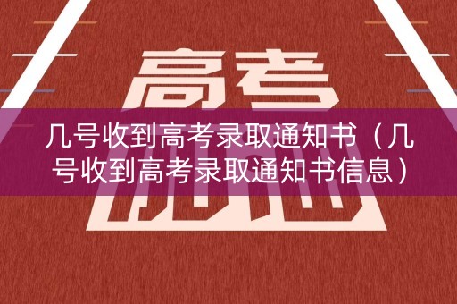 几号收到高考录取通知书（几号收到高考录取通知书信息）