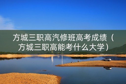 方城三职高汽修班高考成绩（方城三职高能考什么大学）
