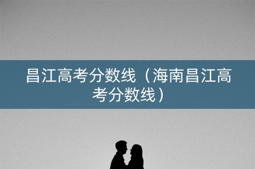 昌江高考分数线（海南昌江高考分数线）