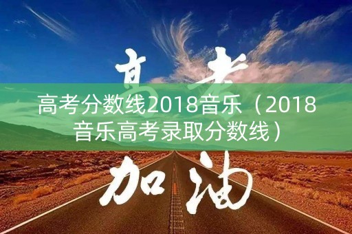 高考分数线2018音乐（2018音乐高考录取分数线）