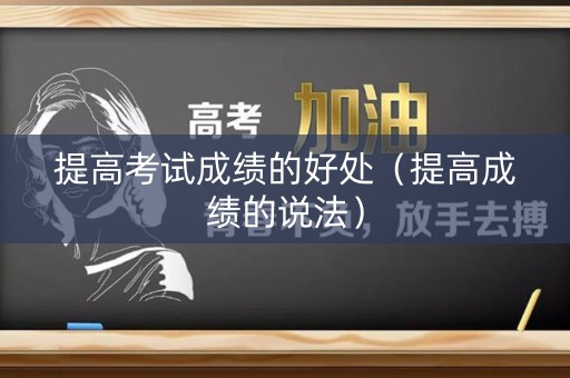 提高考试成绩的好处（提高成绩的说法）