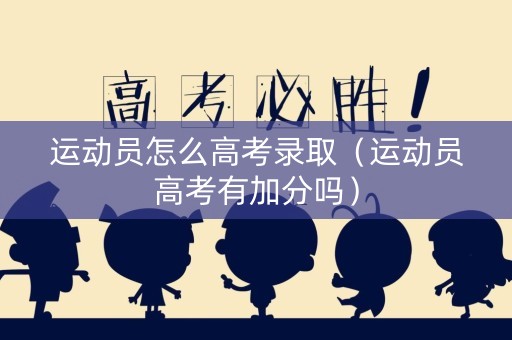 运动员怎么高考录取（运动员高考有加分吗）