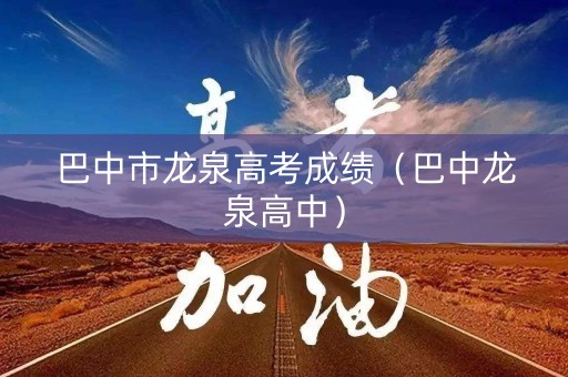 巴中市龙泉高考成绩（巴中龙泉高中）