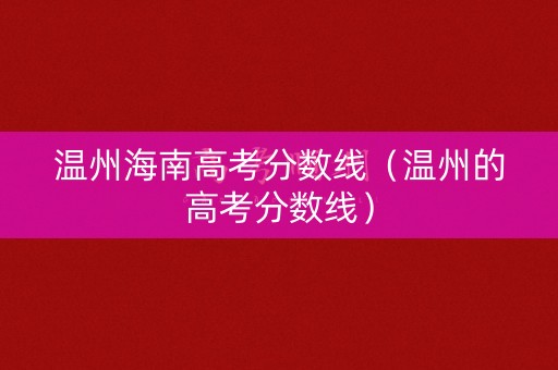 温州海南高考分数线（温州的高考分数线）