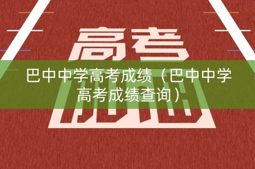 巴中中学高考成绩（巴中中学高考成绩查询）