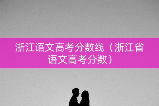 浙江语文高考分数线（浙江省语文高考分数）