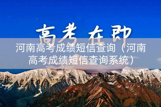 河南高考成绩短信查询（河南高考成绩短信查询系统）