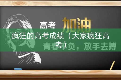 疯狂的高考成绩（大家疯狂高考）