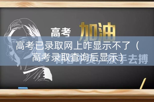 高考已录取网上咋显示不了（高考录取查询后显示）