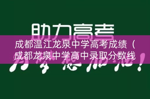 成都温江龙泉中学高考成绩（成都龙泉中学高中录取分数线）