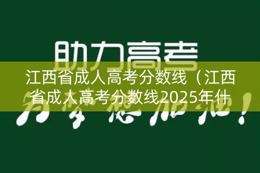 江西省成人高考分数线（江西省成人高考分数线2025年什么时候出炉）