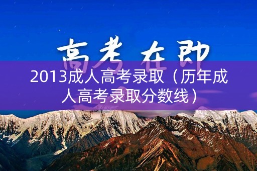 2013成人高考录取（历年成人高考录取分数线）